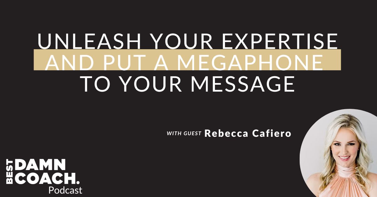 Unleash Your Expertise and Put a Megaphone to Your Message With Rebecca Cafiero